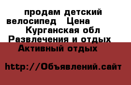 продам детский велосипед › Цена ­ 3 000 - Курганская обл. Развлечения и отдых » Активный отдых   